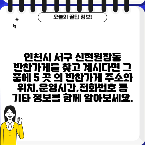 인천시 서구 신현원창동 반찬가게를 찾고 계시다면 그 중에 5 곳 의 반찬가게 주소와 위치,운영시간,전화번호 등 기타 정보를 함께 알아보세요.
