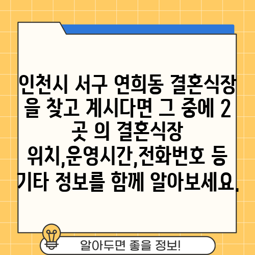 인천시 서구 연희동 결혼식장 을 찾고 계시다면 그 중에 2 곳 의 결혼식장 위치,운영시간,전화번호 등 기타 정보를 함께 알아보세요.