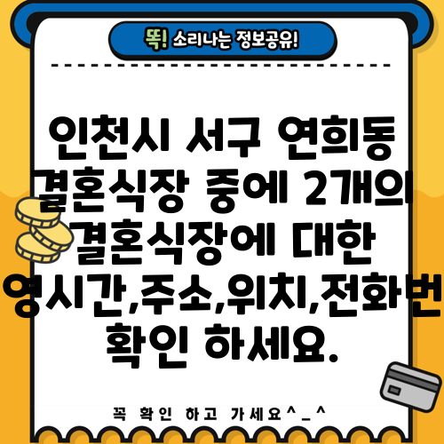 인천시 서구 연희동 결혼식장 중에 2개의 결혼식장에 대한 운영시간,주소,위치,전화번호 확인 하세요.