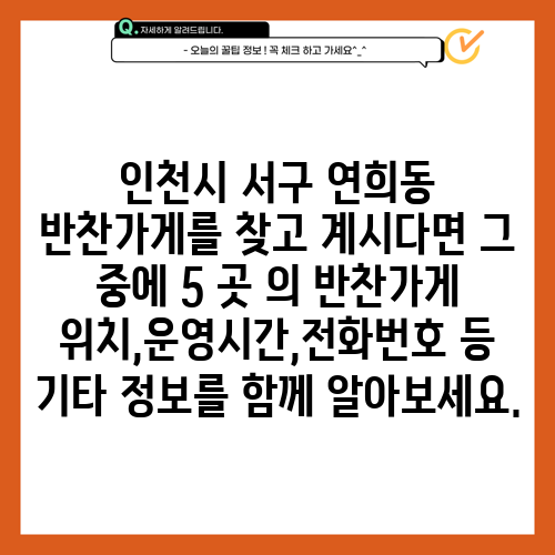인천시 서구 연희동 반찬가게를 찾고 계시다면 그 중에 5 곳 의 반찬가게 위치,운영시간,전화번호 등 기타 정보를 함께 알아보세요.