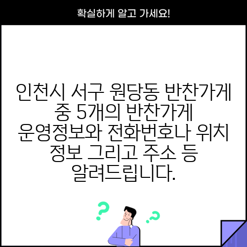 인천시 서구 원당동 반찬가게 중 5개의 반찬가게 운영정보와 전화번호나 위치 정보 그리고 주소 등 알려드립니다.