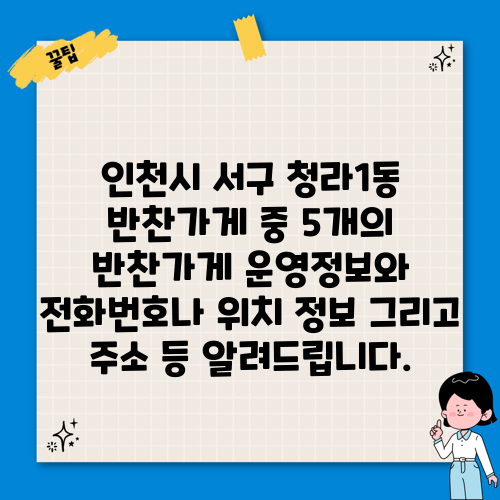 인천시 서구 청라1동 반찬가게 중 5개의 반찬가게 운영정보와 전화번호나 위치 정보 그리고 주소 등 알려드립니다.