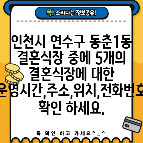 인천시 연수구 동춘1동 결혼식장 중에 5개의 결혼식장에 대한 운영시간,주소,위치,전화번호 확인 하세요.
