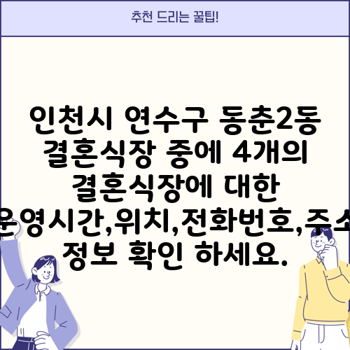 인천시 연수구 동춘2동 결혼식장 중에 4개의 결혼식장에 대한 운영시간,위치,전화번호,주소 정보 확인 하세요.