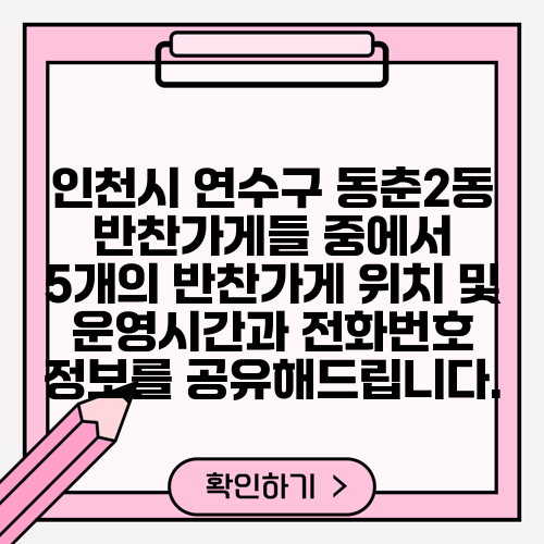 인천시 연수구 동춘2동 반찬가게들 중에서 5개의 반찬가게 위치 및 운영시간과 전화번호 정보를 공유해드립니다.
