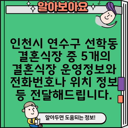 인천시 연수구 선학동 결혼식장 중 5개의 결혼식장 운영정보와 전화번호나 위치 정보 등 전달해드립니다.