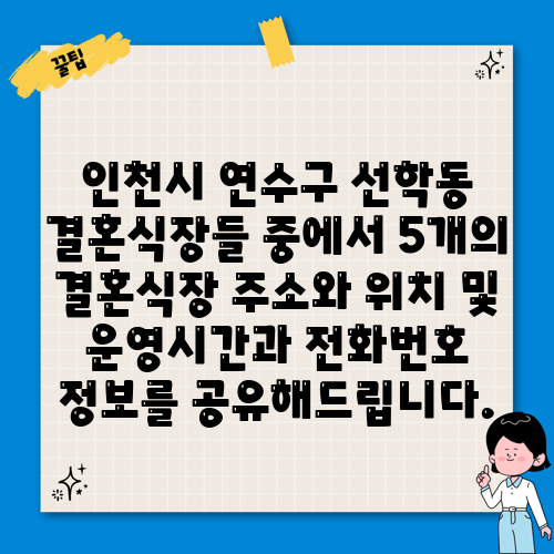 인천시 연수구 선학동 결혼식장들 중에서 5개의 결혼식장 주소와 위치 및 운영시간과 전화번호 정보를 공유해드립니다.