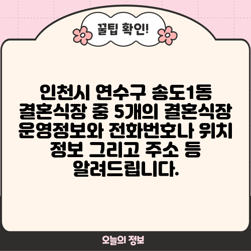 인천시 연수구 송도1동 결혼식장 중 5개의 결혼식장 운영정보와 전화번호나 위치 정보 그리고 주소 등 알려드립니다.