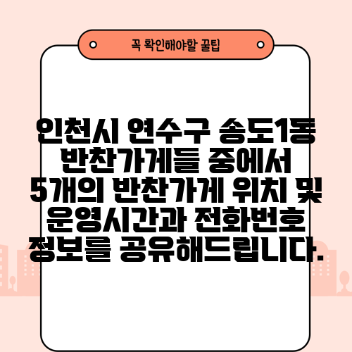 인천시 연수구 송도1동 반찬가게들 중에서 5개의 반찬가게 위치 및 운영시간과 전화번호 정보를 공유해드립니다.
