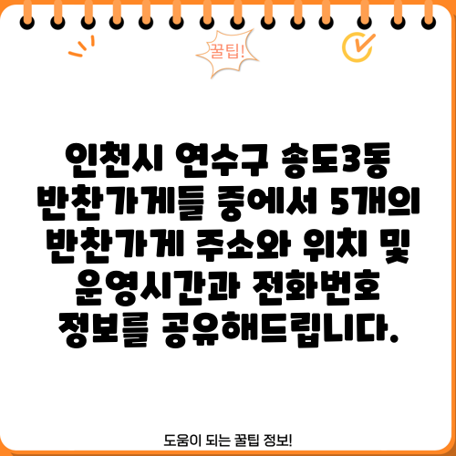 인천시 연수구 송도3동 반찬가게들 중에서 5개의 반찬가게 주소와 위치 및 운영시간과 전화번호 정보를 공유해드립니다.
