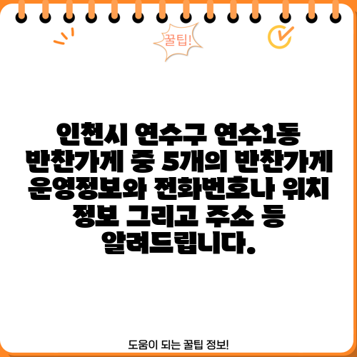 인천시 연수구 연수1동 반찬가게 중 5개의 반찬가게 운영정보와 전화번호나 위치 정보 그리고 주소 등 알려드립니다.