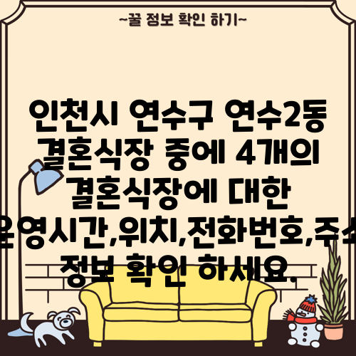 인천시 연수구 연수2동 결혼식장 중에 4개의 결혼식장에 대한 운영시간,위치,전화번호,주소 정보 확인 하세요.