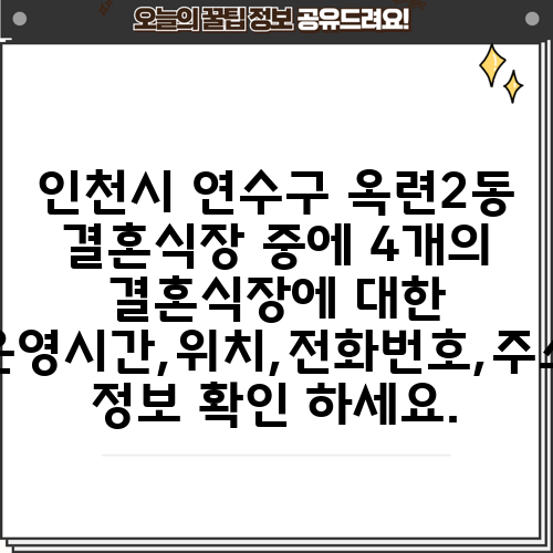 인천시 연수구 옥련2동 결혼식장 중에 4개의 결혼식장에 대한 운영시간,위치,전화번호,주소 정보 확인 하세요.