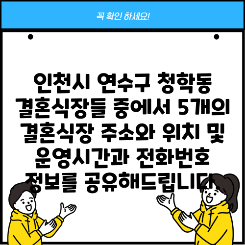인천시 연수구 청학동 결혼식장들 중에서 5개의 결혼식장 주소와 위치 및 운영시간과 전화번호 정보를 공유해드립니다.