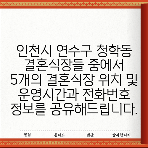 인천시 연수구 청학동 결혼식장들 중에서 5개의 결혼식장 위치 및 운영시간과 전화번호 정보를 공유해드립니다.