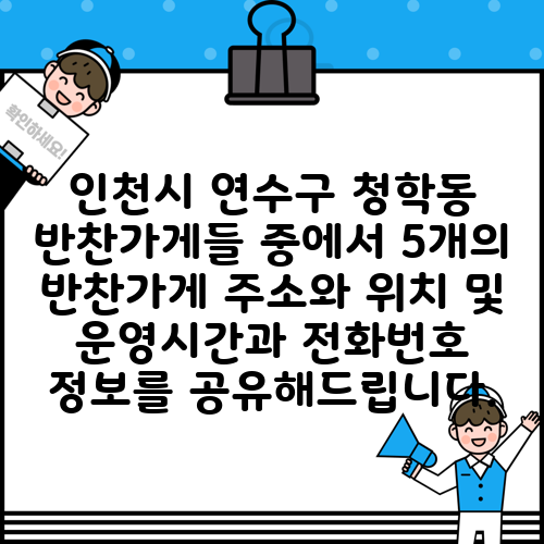 인천시 연수구 청학동 반찬가게들 중에서 5개의 반찬가게 주소와 위치 및 운영시간과 전화번호 정보를 공유해드립니다.