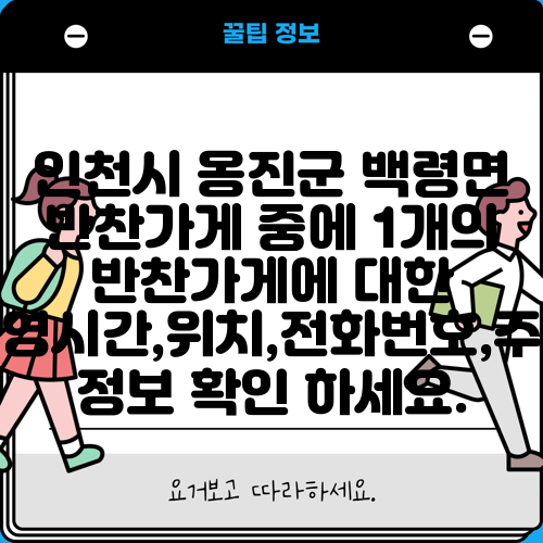 인천시 옹진군 백령면 반찬가게 중에 1개의 반찬가게에 대한 운영시간,위치,전화번호,주소 정보 확인 하세요.