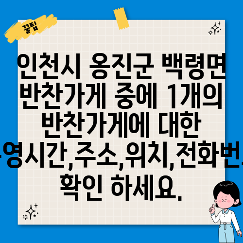 인천시 옹진군 백령면 반찬가게 중에 1개의 반찬가게에 대한 운영시간,주소,위치,전화번호 확인 하세요.