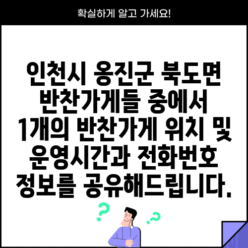 인천시 옹진군 북도면 반찬가게들 중에서 1개의 반찬가게 위치 및 운영시간과 전화번호 정보를 공유해드립니다.