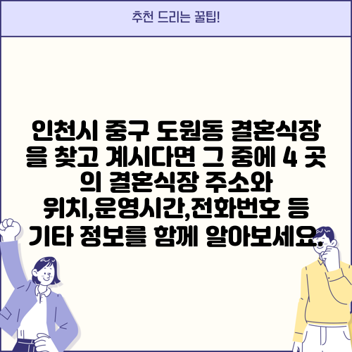 인천시 중구 도원동 결혼식장 을 찾고 계시다면 그 중에 4 곳 의 결혼식장 주소와 위치,운영시간,전화번호 등 기타 정보를 함께 알아보세요.