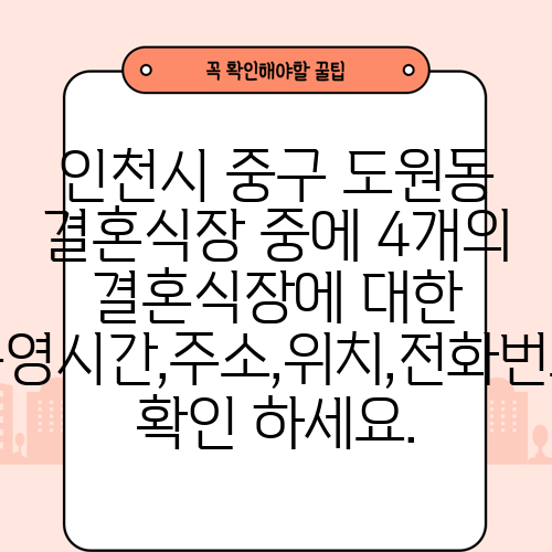 인천시 중구 도원동 결혼식장 중에 4개의 결혼식장에 대한 운영시간,주소,위치,전화번호 확인 하세요.
