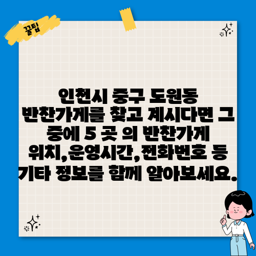 인천시 중구 도원동 반찬가게를 찾고 계시다면 그 중에 5 곳 의 반찬가게 위치,운영시간,전화번호 등 기타 정보를 함께 알아보세요.