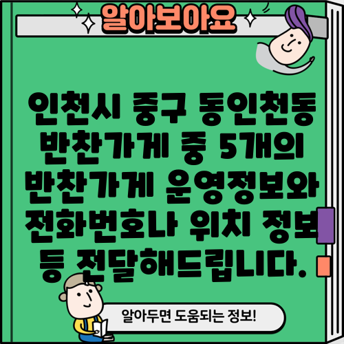 인천시 중구 동인천동 반찬가게 중 5개의 반찬가게 운영정보와 전화번호나 위치 정보 등 전달해드립니다.