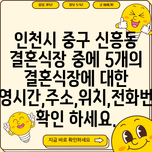 인천시 중구 신흥동 결혼식장 중에 5개의 결혼식장에 대한 운영시간,주소,위치,전화번호 확인 하세요.
