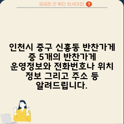 인천시 중구 신흥동 반찬가게 중 5개의 반찬가게 운영정보와 전화번호나 위치 정보 그리고 주소 등 알려드립니다.