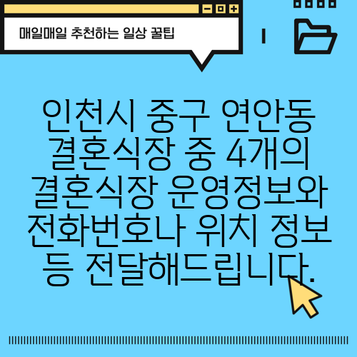인천시 중구 연안동 결혼식장 중 4개의 결혼식장 운영정보와 전화번호나 위치 정보 등 전달해드립니다.