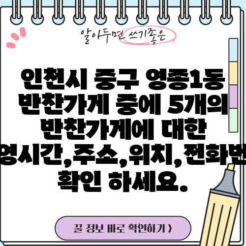 인천시 중구 영종1동 반찬가게 중에 5개의 반찬가게에 대한 운영시간,주소,위치,전화번호 확인 하세요.