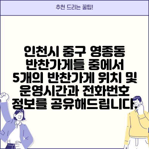 인천시 중구 영종동 반찬가게들 중에서 5개의 반찬가게 위치 및 운영시간과 전화번호 정보를 공유해드립니다.