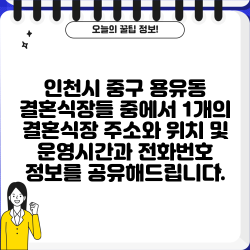 인천시 중구 용유동 결혼식장들 중에서 1개의 결혼식장 주소와 위치 및 운영시간과 전화번호 정보를 공유해드립니다.