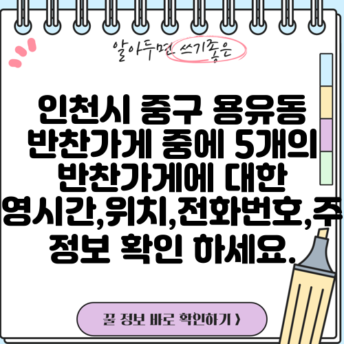 인천시 중구 용유동 반찬가게 중에 5개의 반찬가게에 대한 운영시간,위치,전화번호,주소 정보 확인 하세요.