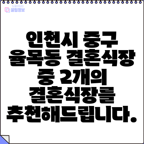 인천시 중구 율목동 결혼식장 중 2개의 결혼식장를 추천해드립니다.