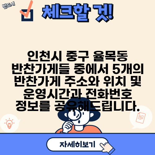 인천시 중구 율목동 반찬가게들 중에서 5개의 반찬가게 주소와 위치 및 운영시간과 전화번호 정보를 공유해드립니다.