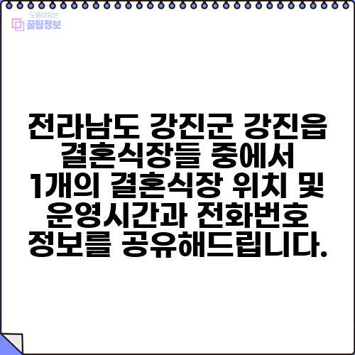 전라남도 강진군 강진읍 결혼식장들 중에서 1개의 결혼식장 위치 및 운영시간과 전화번호 정보를 공유해드립니다.