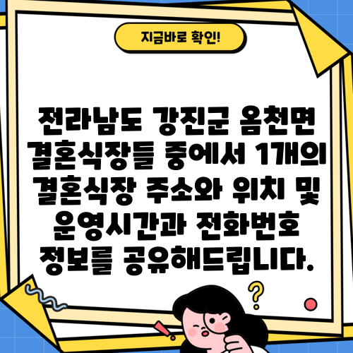전라남도 강진군 옴천면 결혼식장들 중에서 1개의 결혼식장 주소와 위치 및 운영시간과 전화번호 정보를 공유해드립니다.