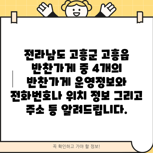 전라남도 고흥군 고흥읍 반찬가게 중 4개의 반찬가게 운영정보와 전화번호나 위치 정보 그리고 주소 등 알려드립니다.