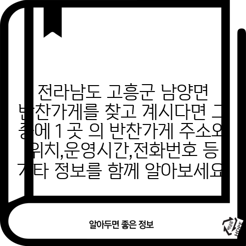 전라남도 고흥군 남양면 반찬가게를 찾고 계시다면 그 중에 1 곳 의 반찬가게 주소와 위치,운영시간,전화번호 등 기타 정보를 함께 알아보세요.