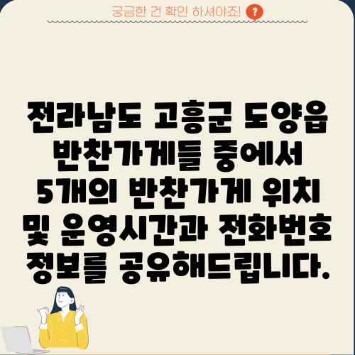 전라남도 고흥군 도양읍 반찬가게들 중에서 5개의 반찬가게 위치 및 운영시간과 전화번호 정보를 공유해드립니다.