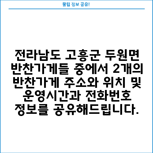 전라남도 고흥군 두원면 반찬가게들 중에서 2개의 반찬가게 주소와 위치 및 운영시간과 전화번호 정보를 공유해드립니다.