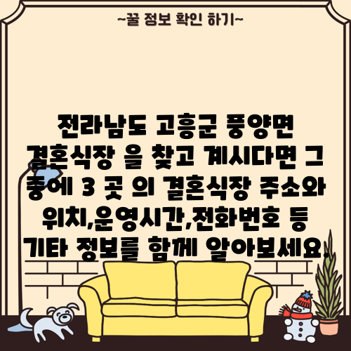 전라남도 고흥군 풍양면 결혼식장 을 찾고 계시다면 그 중에 3 곳 의 결혼식장 주소와 위치,운영시간,전화번호 등 기타 정보를 함께 알아보세요.