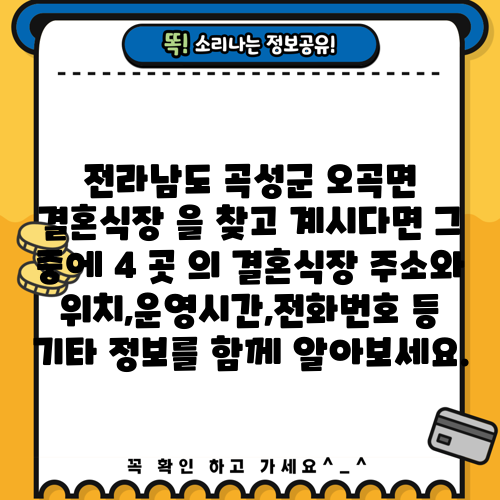 전라남도 곡성군 오곡면 결혼식장 을 찾고 계시다면 그 중에 4 곳 의 결혼식장 주소와 위치,운영시간,전화번호 등 기타 정보를 함께 알아보세요.