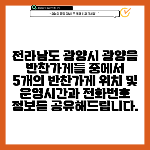 전라남도 광양시 광양읍 반찬가게들 중에서 5개의 반찬가게 위치 및 운영시간과 전화번호 정보를 공유해드립니다.