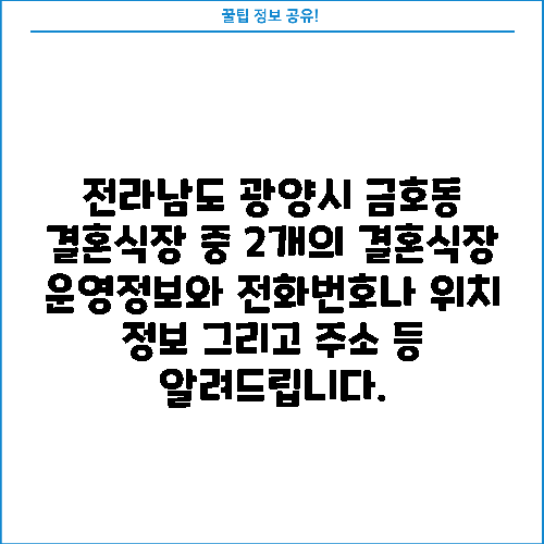 전라남도 광양시 금호동 결혼식장 중 2개의 결혼식장 운영정보와 전화번호나 위치 정보 그리고 주소 등 알려드립니다.
