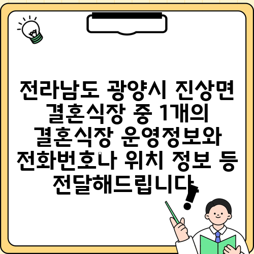 전라남도 광양시 진상면 결혼식장 중 1개의 결혼식장 운영정보와 전화번호나 위치 정보 등 전달해드립니다.