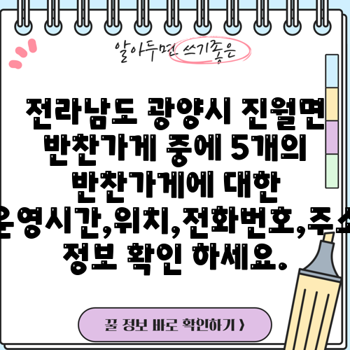 전라남도 광양시 진월면 반찬가게 중에 5개의 반찬가게에 대한 운영시간,위치,전화번호,주소 정보 확인 하세요.