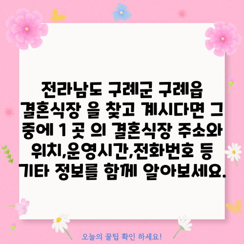 전라남도 구례군 구례읍 결혼식장 을 찾고 계시다면 그 중에 1 곳 의 결혼식장 주소와 위치,운영시간,전화번호 등 기타 정보를 함께 알아보세요.