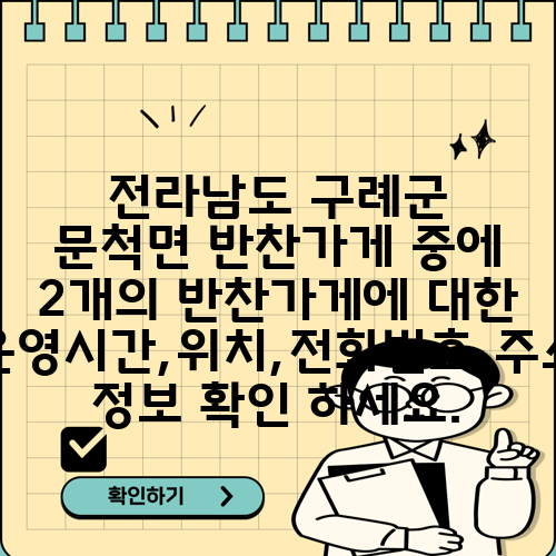 전라남도 구례군 문척면 반찬가게 중에 2개의 반찬가게에 대한 운영시간,위치,전화번호,주소 정보 확인 하세요.
